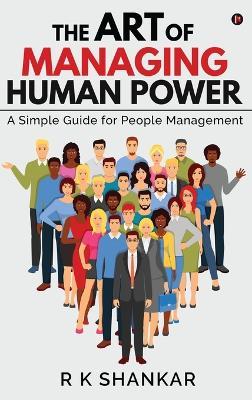 The Art of Managing Human Power: A Simple Guide for People Management - R K Shankar - cover