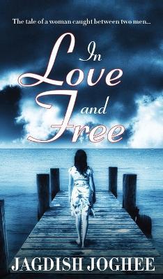 In Love and Free: The tale of a woman caught between two men... - Jagdish Joghee - cover