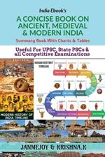 A Concise Book on Ancient, Medieval & Modern India: Summary Book with Charts & Tables. Useful for UPSC, State PSC & any Competitive Exams