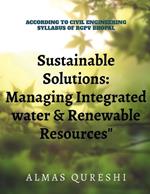 Sustainable Solutions: Managing Integrated Water and Renewable Resources: According to the Civil Engineerinng Syllabus of RGPV, Bhopal