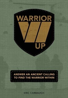 Warrior Up! Answer An Ancient Calling To Find The Warrior Within. - Eric Carbaugh - cover