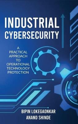 Industrial Cybersecurity: A Practical Approach To Operational Technology Protection - Bipin Lokegaonkar,Anand Shinde - cover