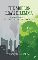 The Modern Era's Dilemma: Journey from False Progress to Spiritual Retreat: Journey from False Progress to Spiritual Retreat