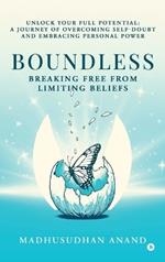 Boundless: Breaking Free from Limiting Beliefs: Unlock Your Full Potential: A Journey to Overcoming Self-Doubt and Embracing Personal Power