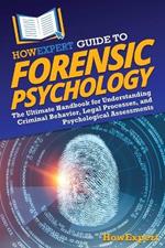 HowExpert Guide to Forensic Psychology: The Ultimate Handbook for Understanding Criminal Behavior, Legal Processes, and Psychological Assessments