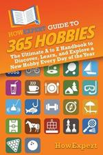 HowExpert Guide to 365 Hobbies: The Ultimate A to Z Handbook to Discover, Learn, and Explore a New Hobby Every Day of the Year