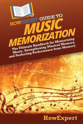 HowExpert Guide to Music Memorization: The Ultimate Handbook for Memorizing Music, Strengthening Musical Memory, and Perfecting Performance from Memory - Howexpert - cover