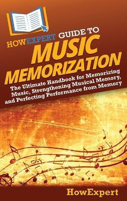 HowExpert Guide to Music Memorization: The Ultimate Handbook for Memorizing Music, Strengthening Musical Memory, and Perfecting Performance from Memory - Howexpert - cover