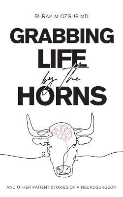 Grabbing Life by the Horns - and other patient stories of a neurosurgeon - Burak M Ozgur - cover