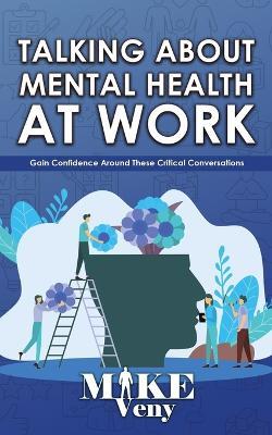 Talking About Mental Health at Work: Gain Confidence Around These Critical Conversations - Mike Veny - cover