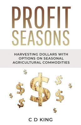 Profits Seasons: Harvesting Dollars with Options on Seasonal Agricultural Commodities - C D King - cover