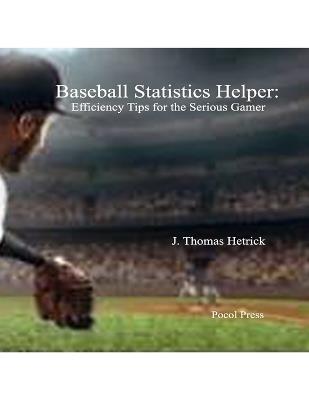 Baseball Statistics Helper: Efficiency Tips for the Serious Gamer - J Thomas Hetrick - cover
