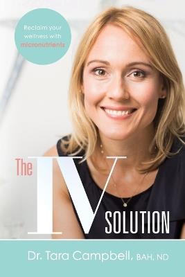 The IV Solution: Reclaim Your Wellness with Micronutrients - Tara Campbell - cover