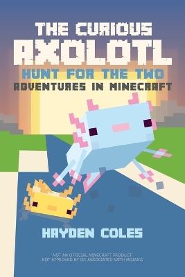 The Curious Axolotl: Hunt for the Two: Adventures in Minecraft - Hayden Coles - cover