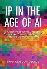 IP in the Age of AI: 25 Questions about AI, Copyrights, Trademarks, Patents, and the Future of Human Creativity Answered