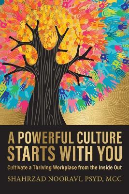 A Powerful Culture Starts with You: Cultivate a Thriving Workplace from the Inside Out - Shahrzad Nooravi - cover