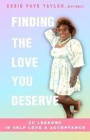 Finding The Love You Deserve: 30 Lessons in Self-Love & Acceptance: 30 Lessons in Self-Love & Acceptance