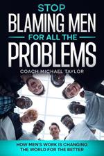 Stop Blaming Men For All The Problems - How Men's Work Is Changing The World For The Better