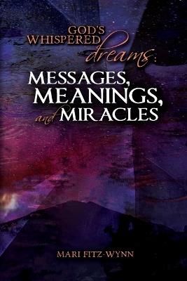 God's Whispered Dreams: MESSAGES, MEANINGS, and MIRACLES - Mari E Fitz-Wynn - cover