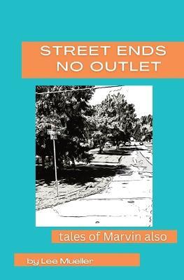 Street Ends No Outlet: Tales Of Marvin Also -a collection of short stores and novella - Lee Anians-Mueller - cover