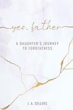 Yes, Father: A Daughter's Journey to Forgiveness