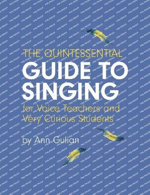 The Quintessential Guide to Singing: For Voice Teachers and Very Curious Students - Ann Gulian - cover