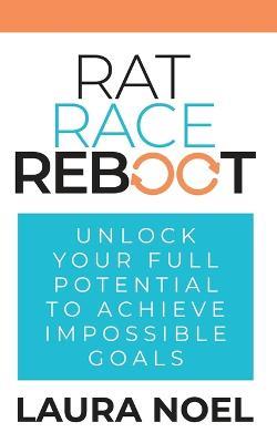 Rat Race Reboot: Unlock Your Full Potential To Achieve Impossible Goals - Laura Noel - cover