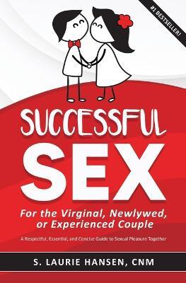 Successful Sex for the Virginal, Newlywed, or Experienced Couple: A Respectful, Essential, and Concise Guide to Sexual Pleasure Together - S Laurie Hansen - cover