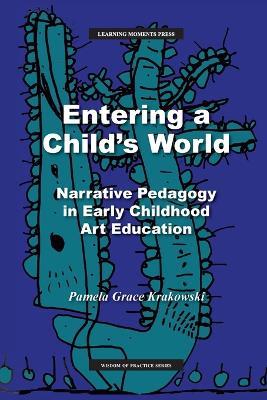 Entering a Child's World: Narrative Pedagogy in Early Childhood Art Education - Pamela Grace Krakowski - cover