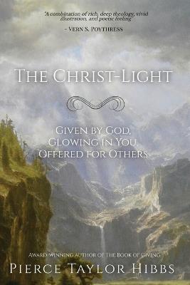 The Christ-Light: Given by God, Glowing in You, Offered for Others - Pierce Taylor Hibbs - cover