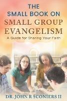 The Small Book on Small Group Evangelism: A Guide for Sharing Your Faith - John R Sconiers - cover