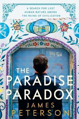 The Paradise Paradox: A Search for Lost Human Nature Among the Ruins of Civilization - James Peterson - cover