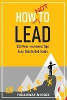 How Not to Lead: 250 Peer-reviewed Tips - Jen Knox,Ashley Holloway - cover