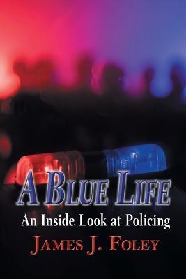 A Blue Life: An Inside Look at Policing - James J Foley - cover