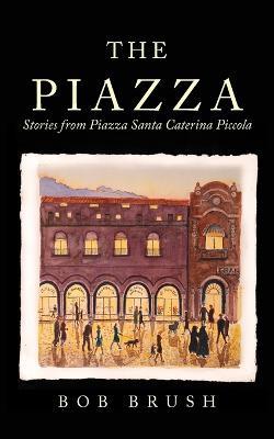 The Piazza: Stories from Piazza Santa Caterina Piccola - Bob Brush - cover