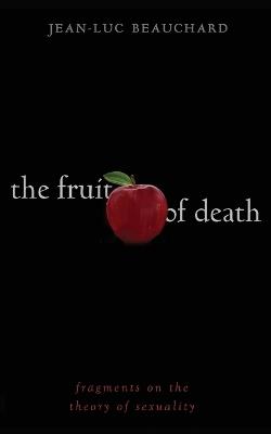 The Fruit of Death: Fragments on the Theory of Sexuality - Jean-Luc Beauchard - cover