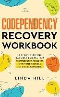 Codependency Recovery Workbook: The Complete Guide to Recognize & Break Free from Codependent Relationships, Stop People Pleasing and Set Strong Boundaries - Linda Hill - cover