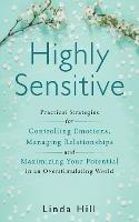 Highly Sensitive: Practical Strategies for Understanding Emotions, Managing Relationships and Maximizing Your Potential in an Overstimulating World