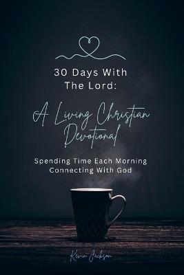 30 Days With The Lord: A Living Christian Devotional: Spending Time Each Morning Connecting With God - Kevin Jackson - cover