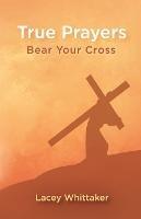 True Prayers: Bear Your Cross - Lacey Whittaker - cover