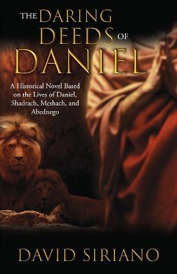 The Daring Deeds of Daniel: A Historical Novel Based on the Lives of Daniel, Shadrach, Meshach, and Abednego - David Siriano - cover