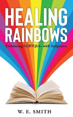 Healing Rainbows: Embracing LGBTQIA+ with Scriptures - W E Smith - cover