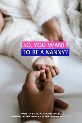 So, You Want To Be A Nanny? - Natasha Ross,Linda Smith - cover