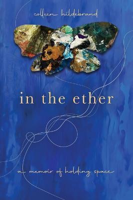 In the Ether: A Memoir of Holding Space - Colleen Hildebrand - cover