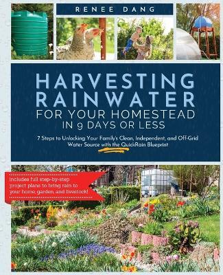 Harvesting Rainwater for Your Homestead in 9 Days or Less: 7 Steps to Unlocking Your Family's Clean, Independent, and Off-Grid Water Source with the QuickRain Blueprint - Renee Dang - cover