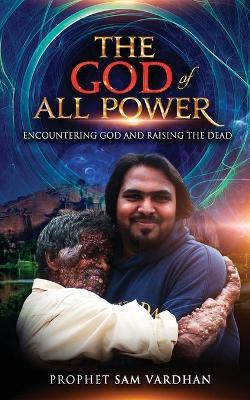 The God of All Power: Encountering God and Raising the Dead Prophet Sam - Samuel Vardhan - cover