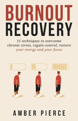 Burnout Recovery: 15 techniques to overcome chronic stress, regain control, restore your energy and your focus - Amber Pierce - cover