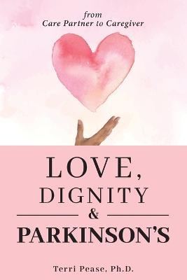 Love, Dignity, and Parkinson's: from Care Partner to Caregiver - Terri Pease - cover