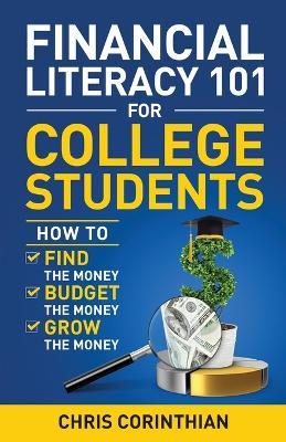 Financial Literacy 101 for College Students: How to Find the Money, Budget the Money, and Grow the Money - Chris Corinthian - cover