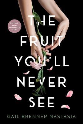The Fruit You'll Never See: A memoir about overcoming shame. - Gail Brenner Nastasia - cover